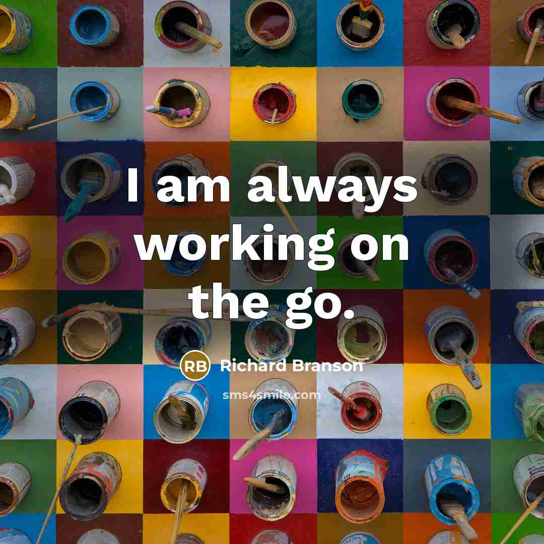 “I am always working on the go.” quote by Richard Branson