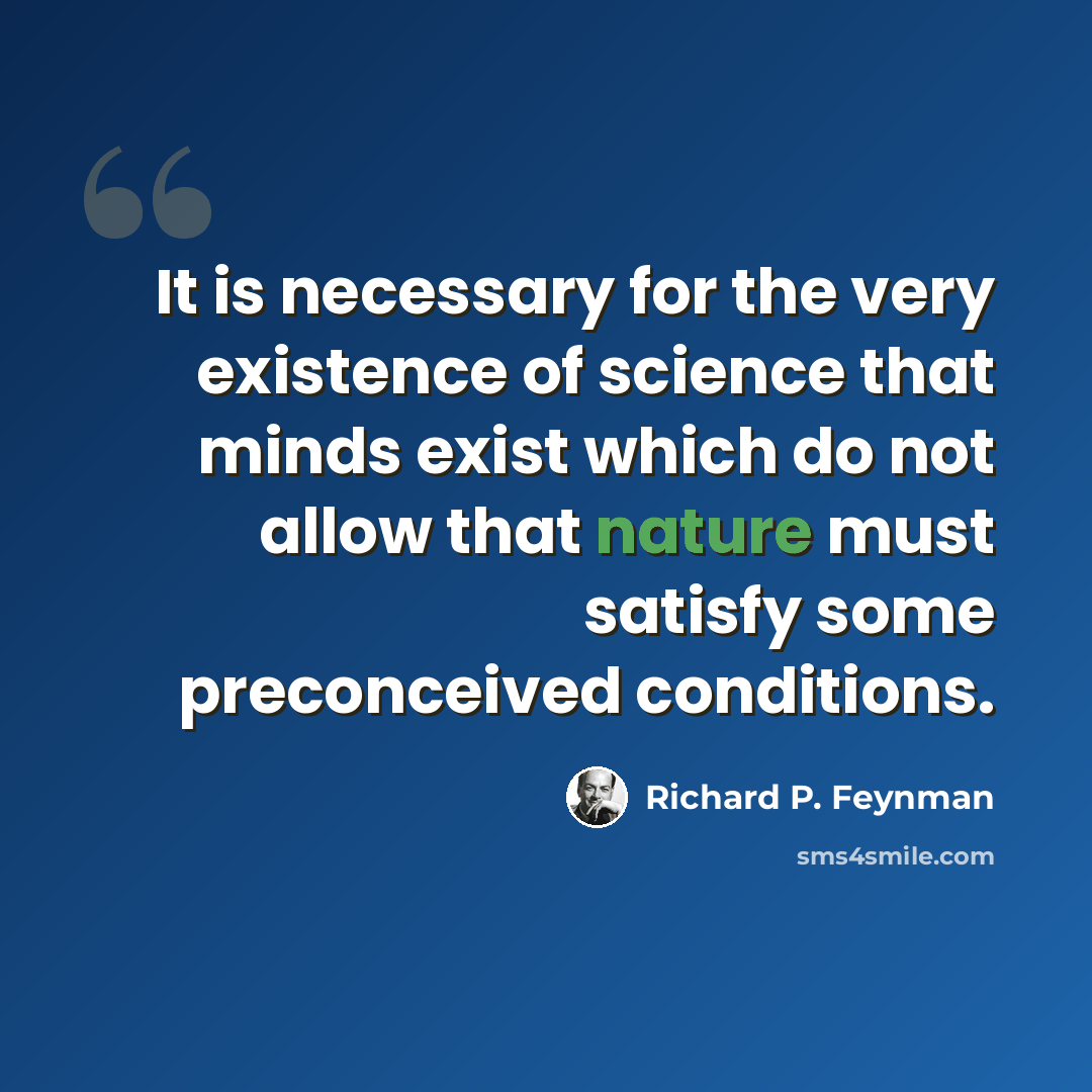 “It is necessary for the very existence of science that minds exist which do not allow that nature must satisfy some preconceived conditions.” quote by Richard P. Feynman
