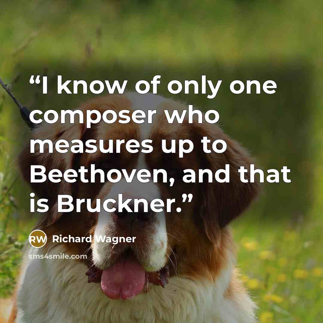 “I know of only one composer who measures up to Beethoven, and that is Bruckner.” quote by Richard Wagner