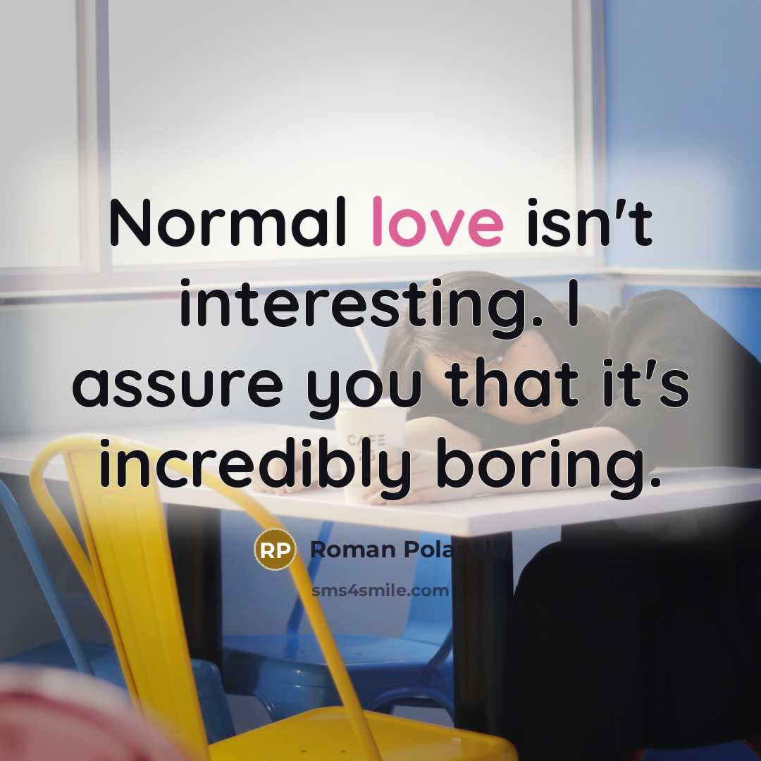 “Normal love isn't interesting. I assure you that it's incredibly boring.” quote by Roman Polanski