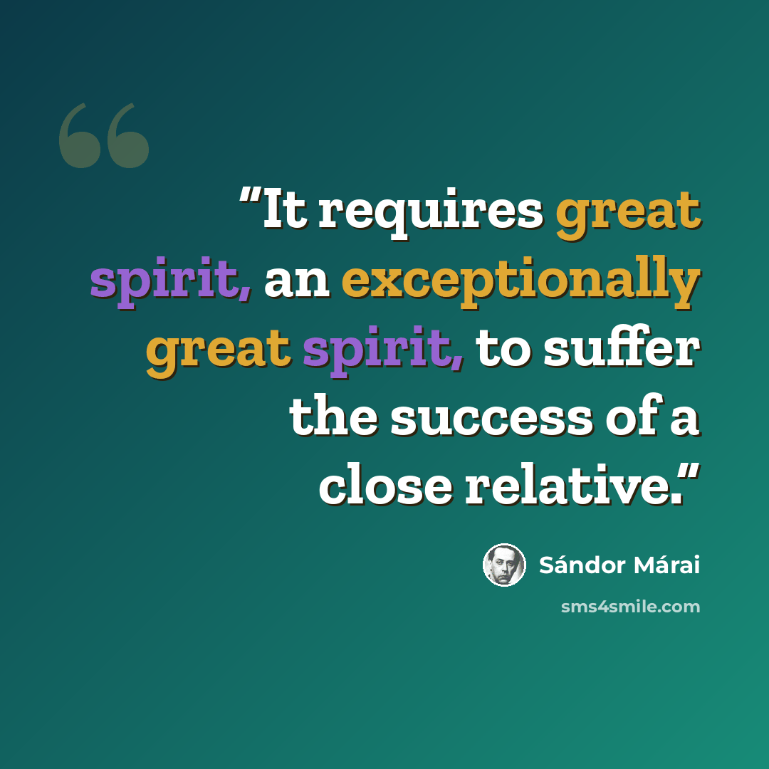 “It requires great spirit, an exceptionally great spirit, to suffer the success of a close relative.” quote by Sándor Márai