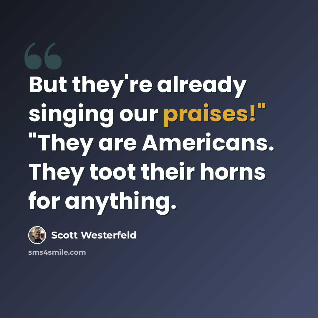 “But they're already singing our praises!" "They are Americans. They toot their horns for anything.” quote by Scott Westerfeld