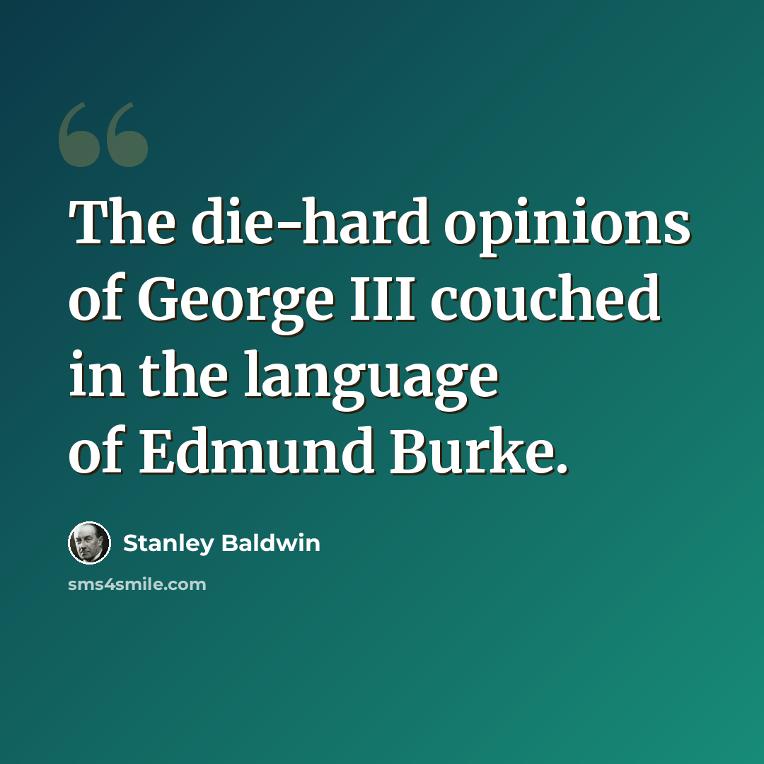 “The die-hard opinions of George III couched in the language of Edmund Burke.” quote by Stanley Baldwin