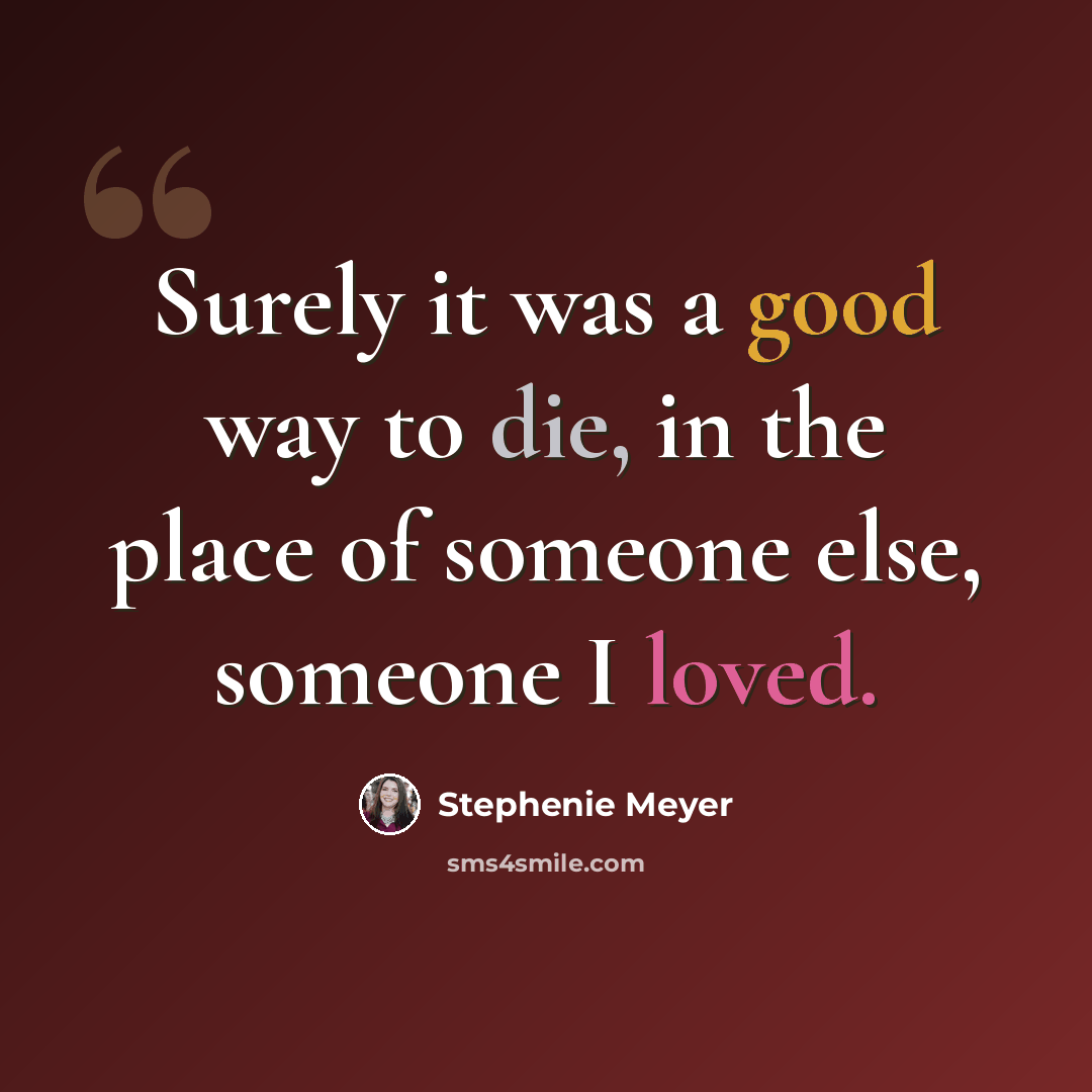 “Surely it was a good way to die, in the place of someone else, someone I loved.” quote by Stephenie Meyer