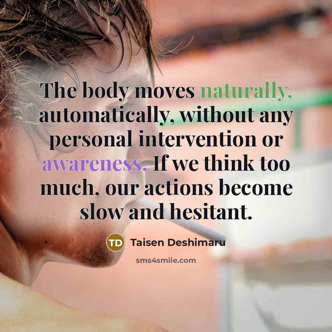 “The body moves naturally, automatically, without any personal intervention or awareness. If we think too much, our actions become slow and hesitant.” quote by Taisen Deshimaru