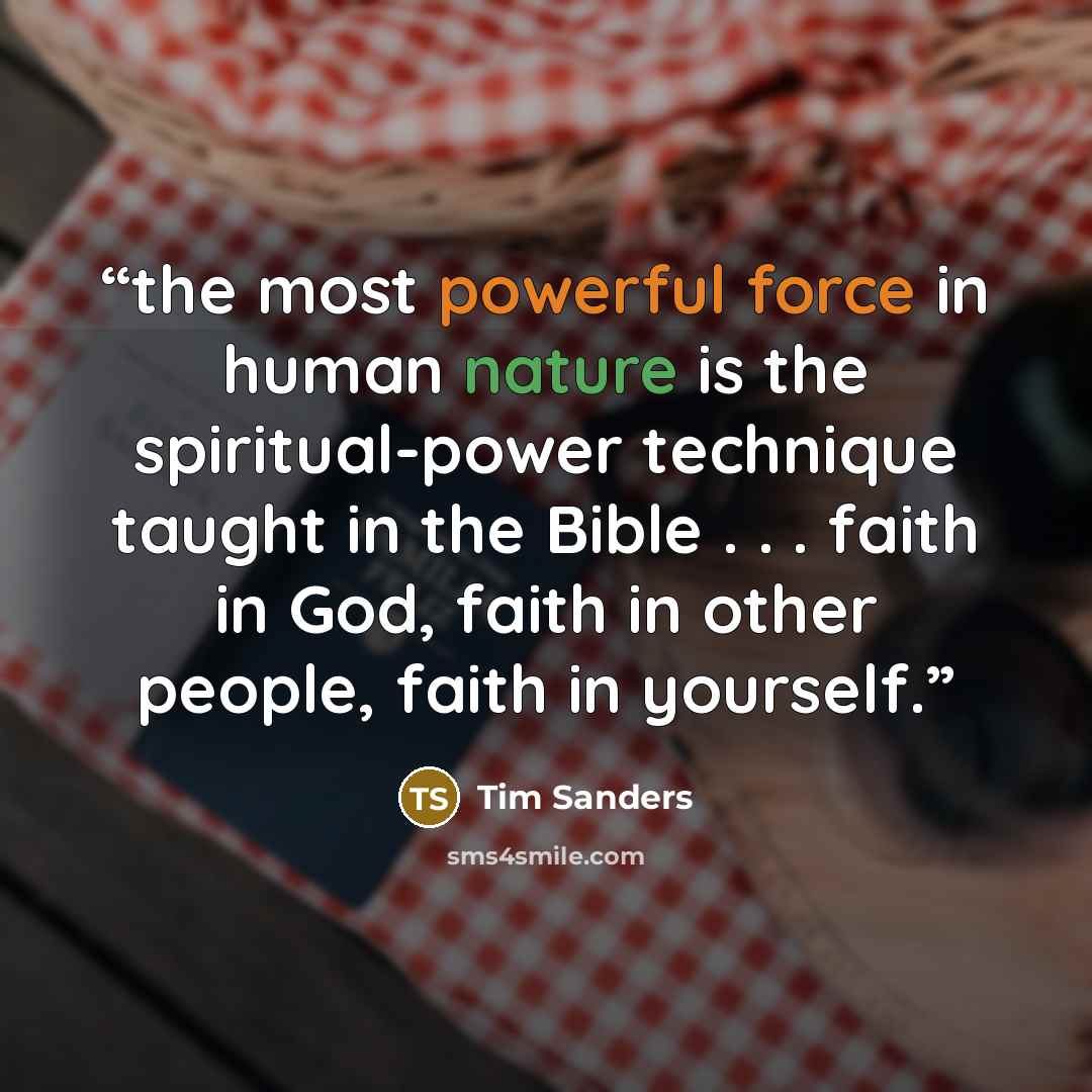 “the most powerful force in human nature is the spiritual-power technique taught in the Bible . . . faith in God, faith in other people, faith in yourself.” quote by Tim Sanders