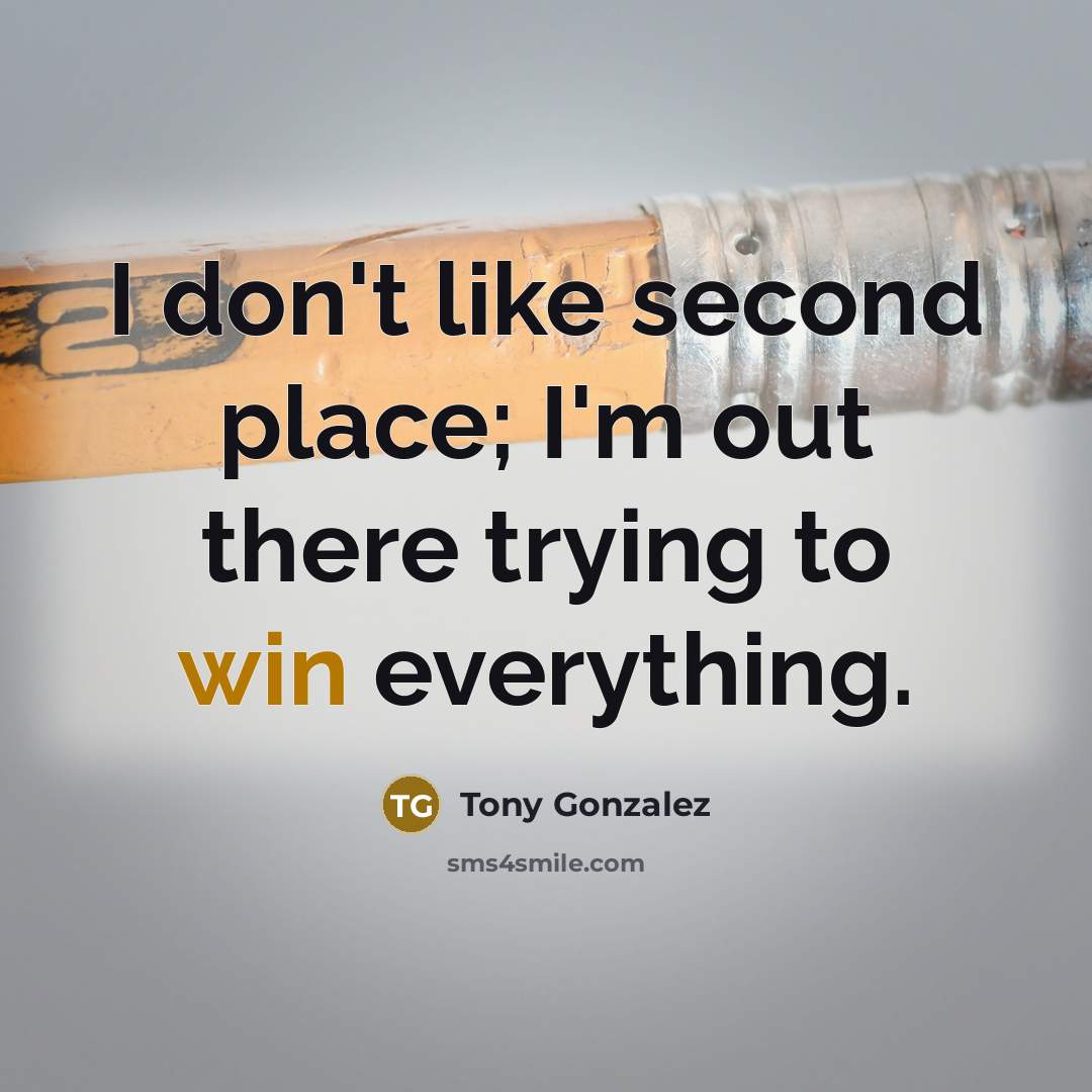 “I don't like second place; I'm out there trying to win everything.” quote by Tony Gonzalez