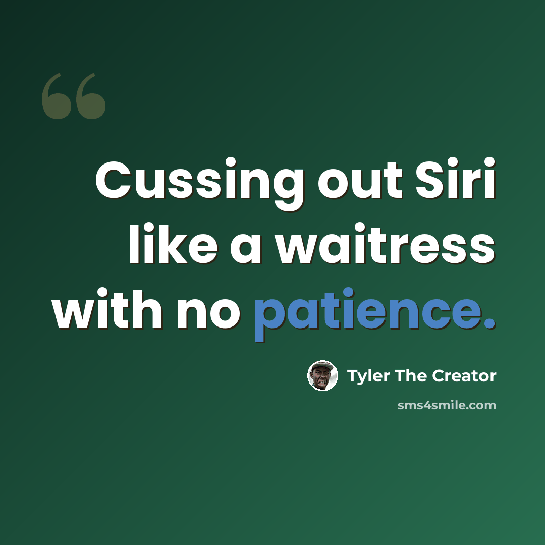 “Cussing out Siri like a waitress with no patience.” quote by Tyler The Creator
