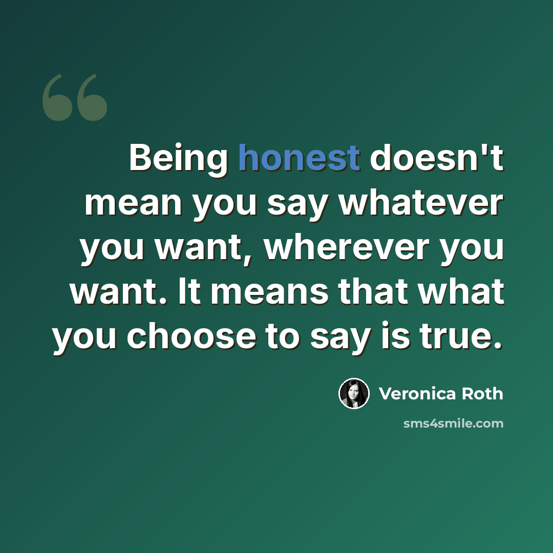 “Being honest doesn't mean you say whatever you want, wherever you want. It means that what you choose to say is true.” quote by Veronica Roth