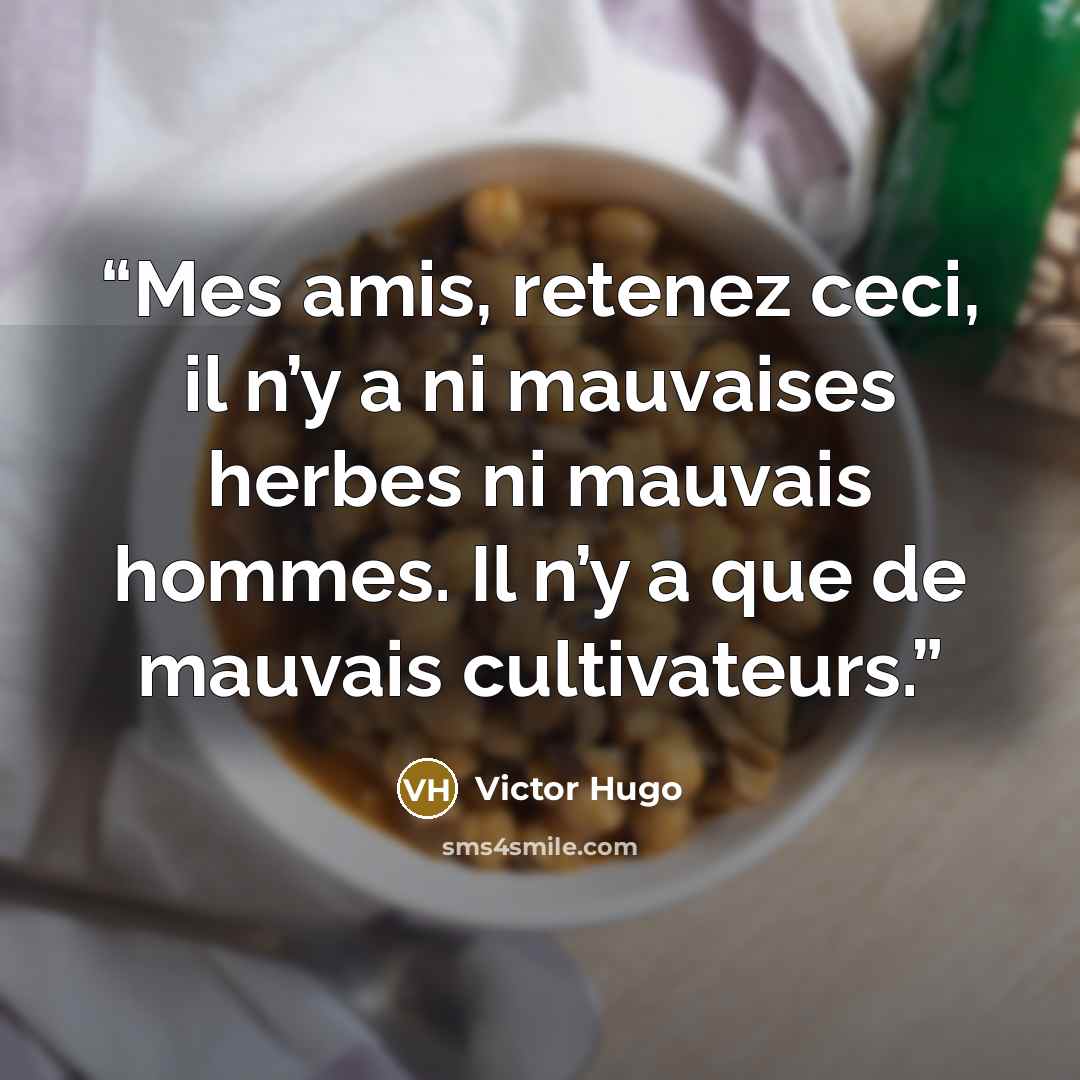 “Mes amis, retenez ceci, il n’y a ni mauvaises herbes ni mauvais hommes. Il n’y a que de mauvais cultivateurs.” quote by Victor Hugo