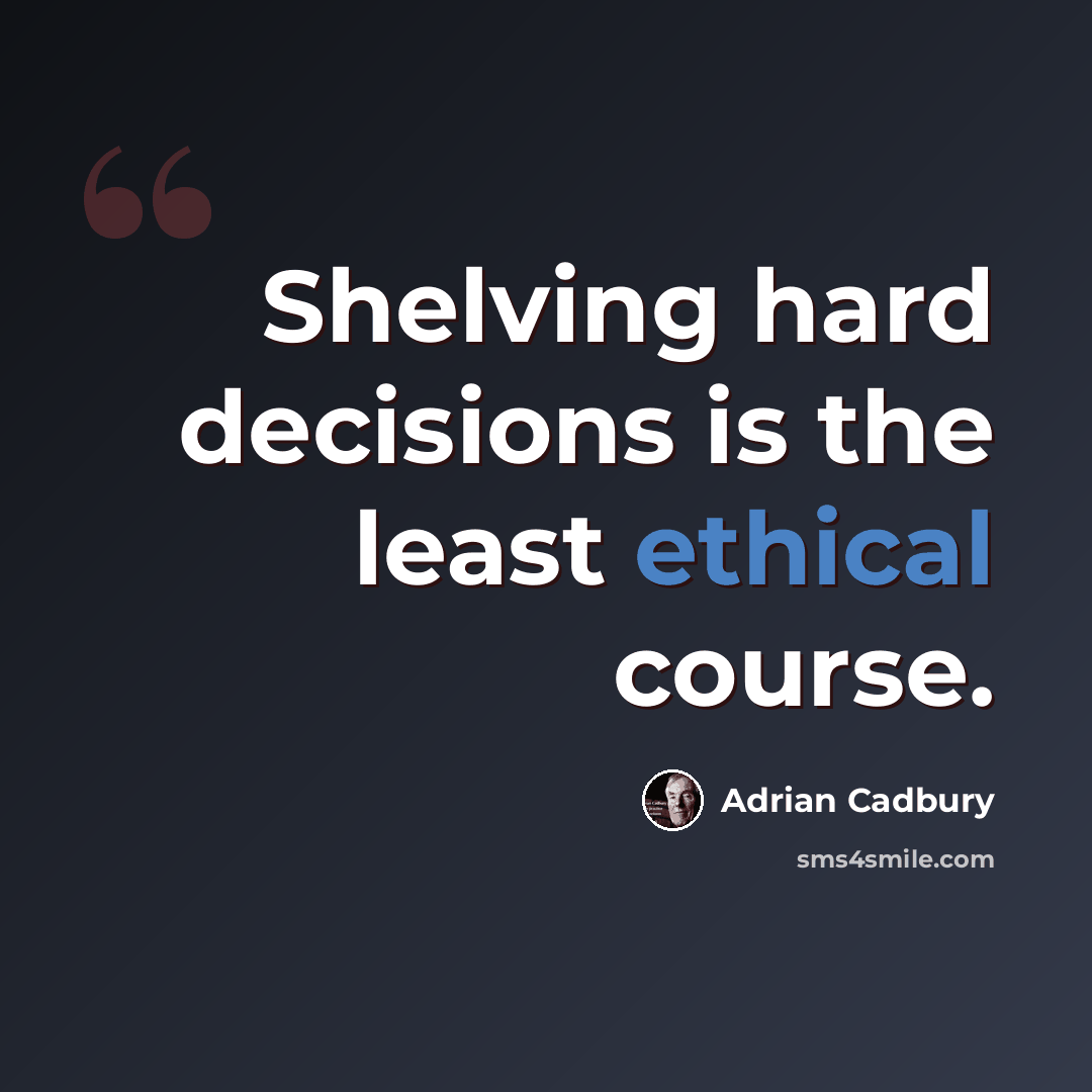 “Shelving hard decisions is the least ethical course.” quote by Adrian Cadbury