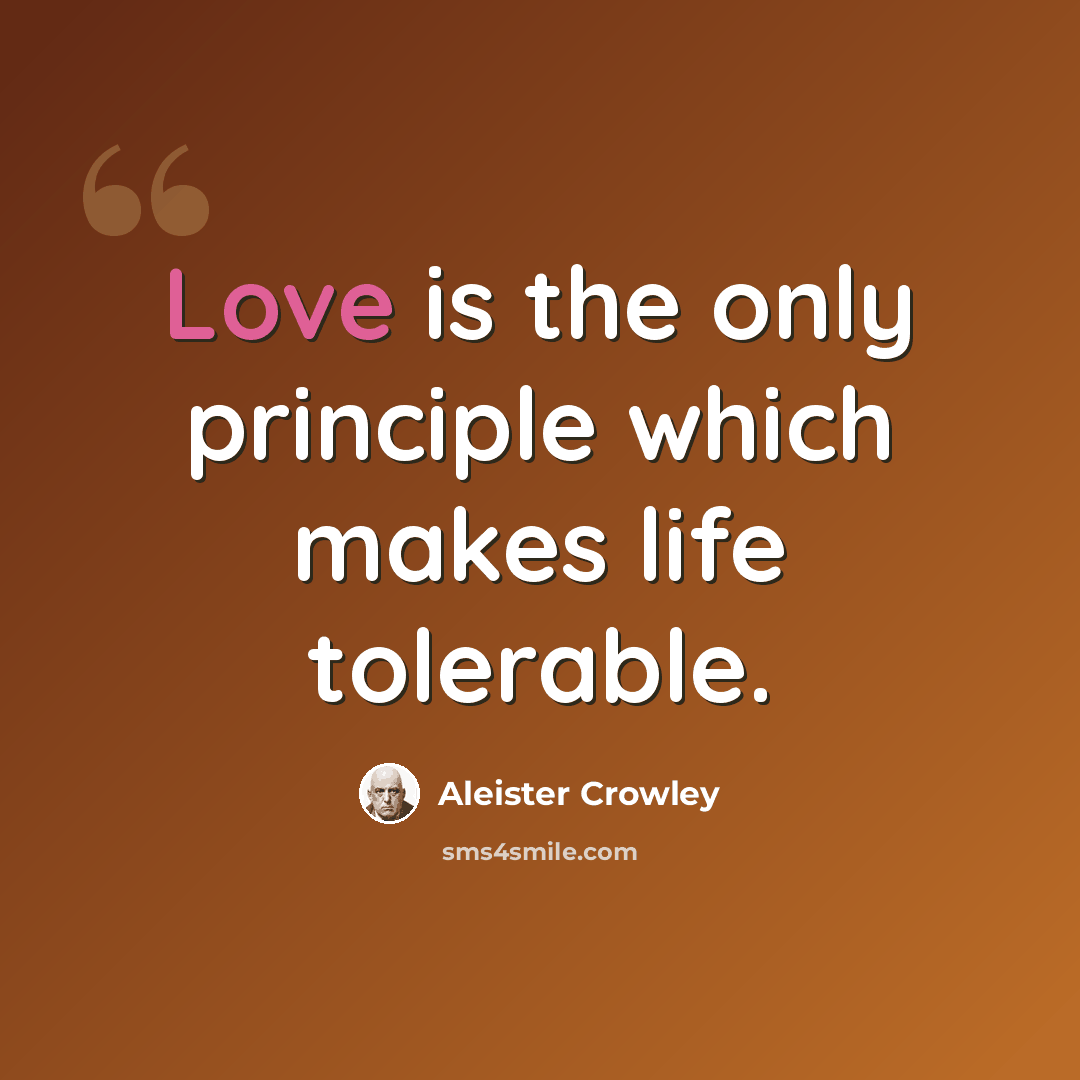 “Love is the only principle which makes life tolerable.” quote by Aleister Crowley