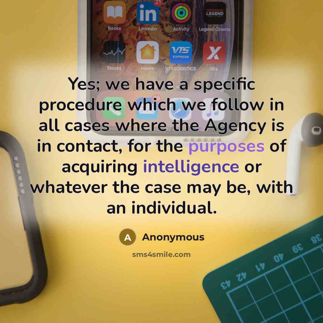 “Yes; we have a specific procedure which we follow in all cases where the Agency is in contact, for the purposes of acquiring intelligence or whatever the case may be, with an individual.” quote by Anonymous