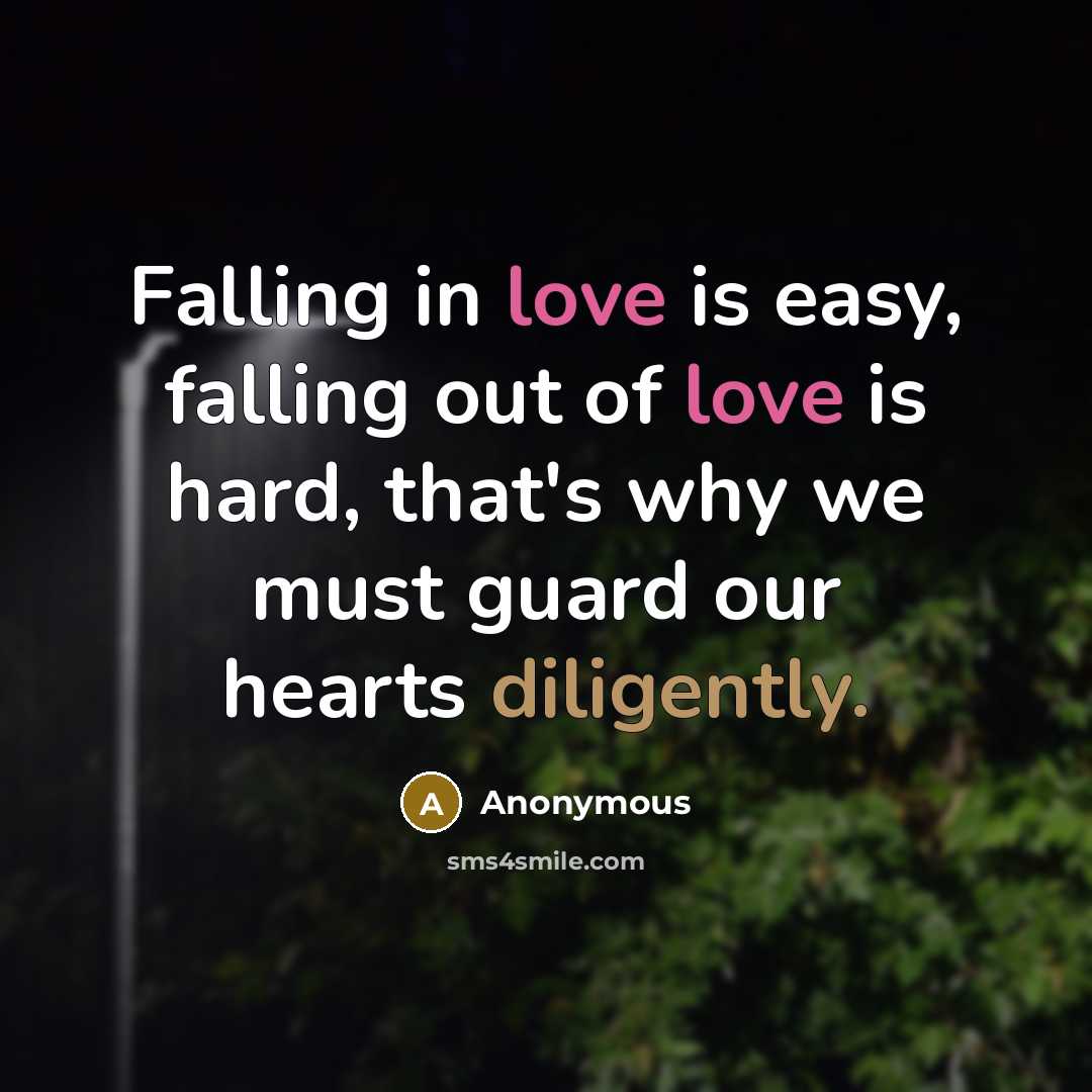 “Falling in love is easy, falling out of love is hard, that's why we must guard our hearts diligently.” quote by Anonymous
