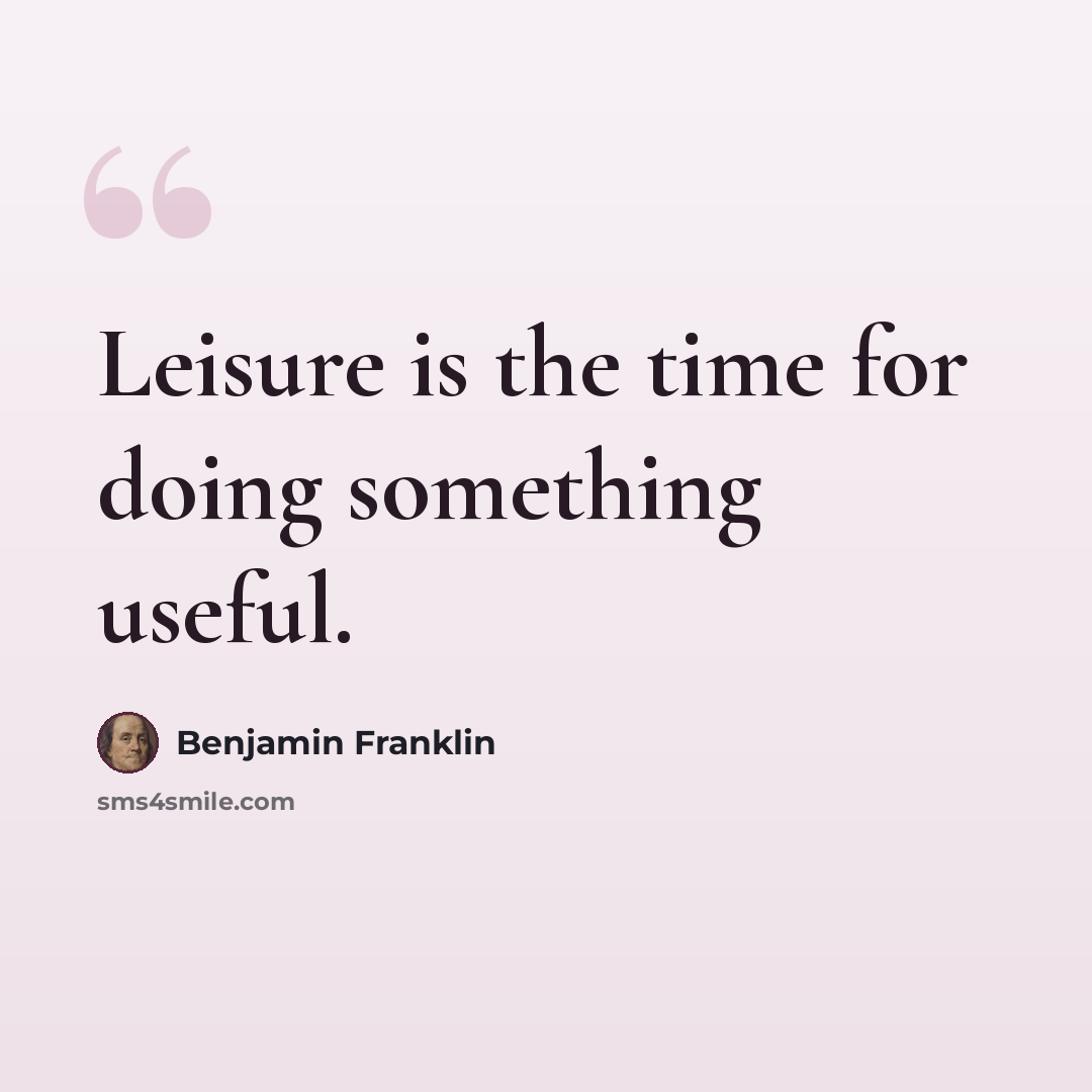 “Leisure is the time for doing something useful.” quote by Benjamin Franklin