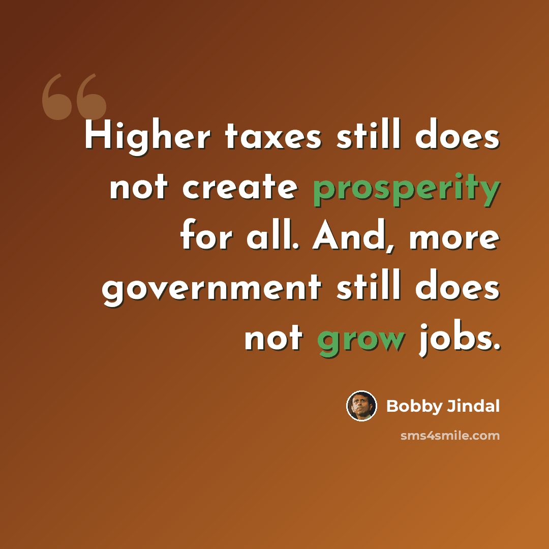 “Higher taxes still does not create prosperity for all. And, more government still does not grow jobs.” quote by Bobby Jindal