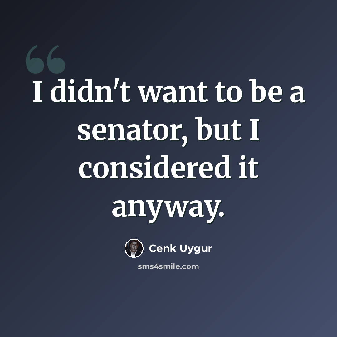 “I didn't want to be a senator, but I considered it anyway.” quote by Cenk Uygur