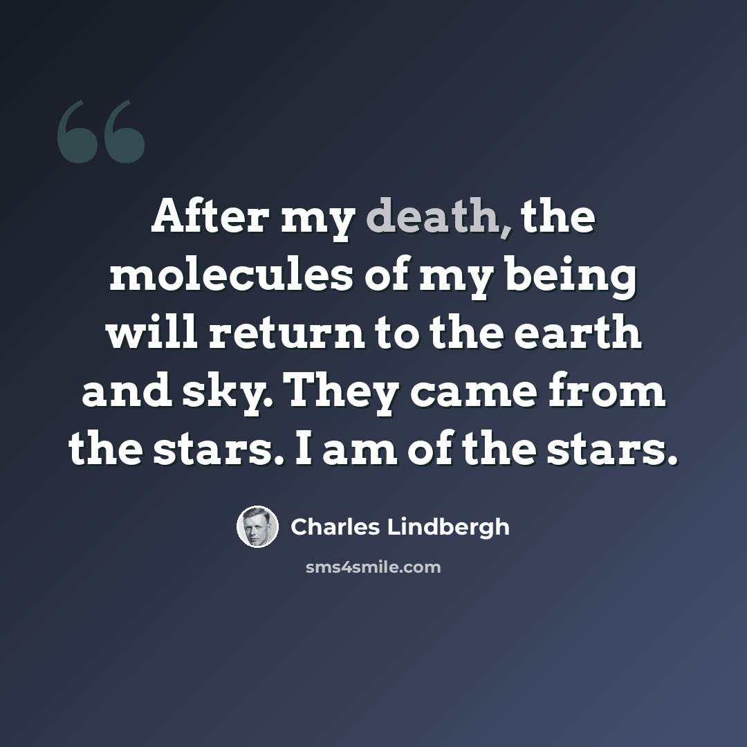 “After my death, the molecules of my being will return to the earth and sky. They came from the stars. I am of the stars.” quote by Charles Lindbergh