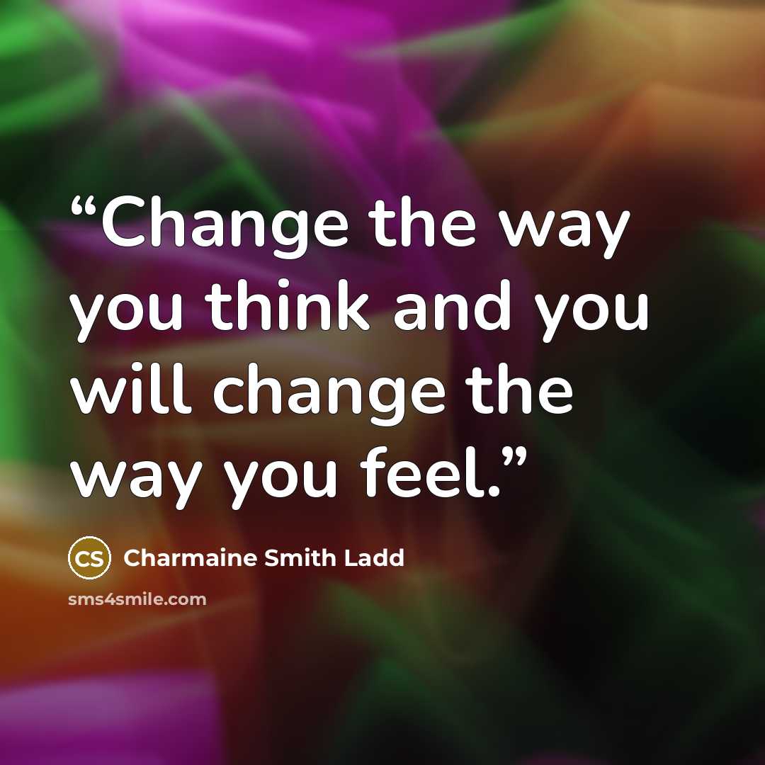“Change the way you think and you will change the way you feel.” quote by Charmaine Smith Ladd
