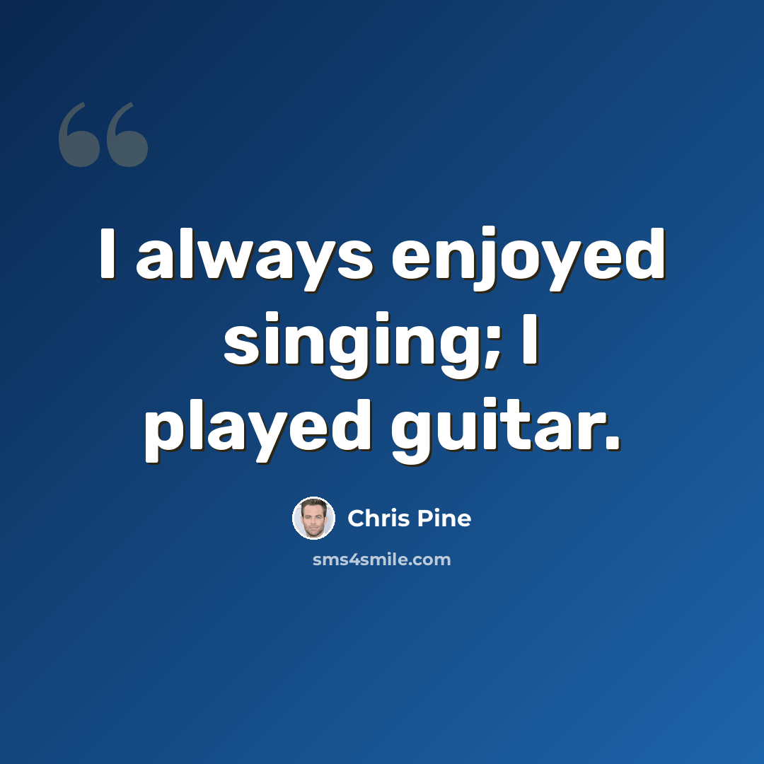 “I always enjoyed singing; I played guitar.” quote by Chris Pine