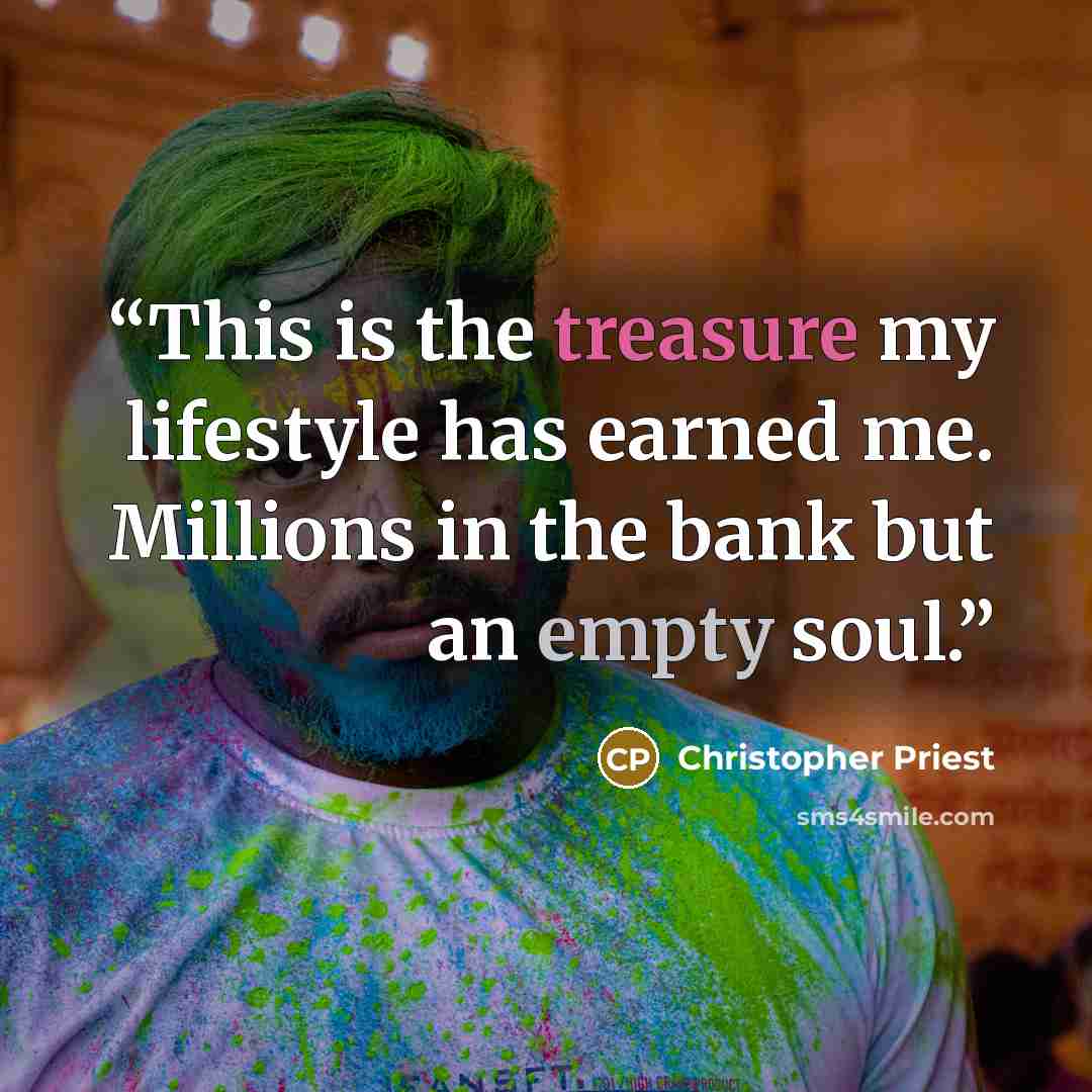 “This is the treasure my lifestyle has earned me. Millions in the bank but an empty soul.” quote by Christopher Priest