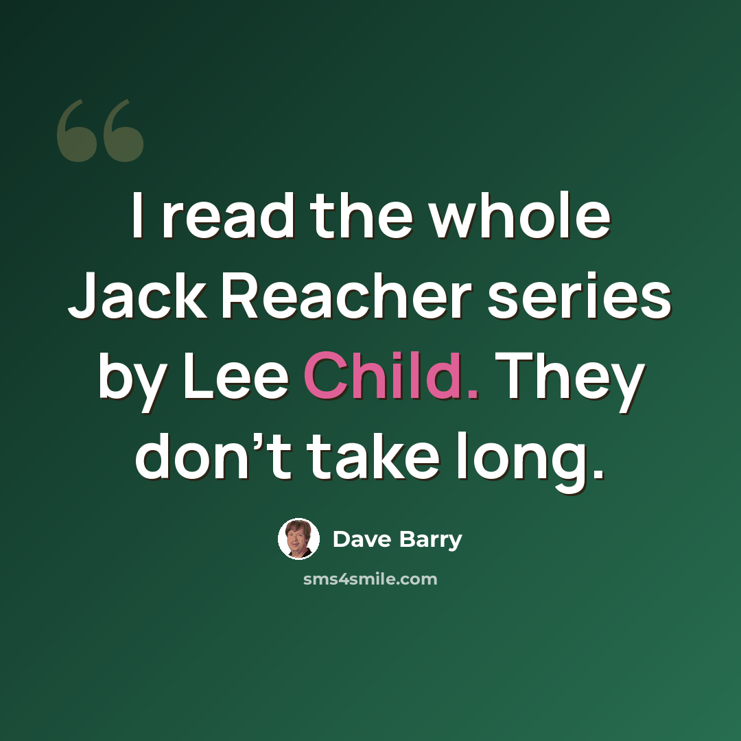 “I read the whole Jack Reacher series by Lee Child. They don't take long.” quote by Dave Barry
