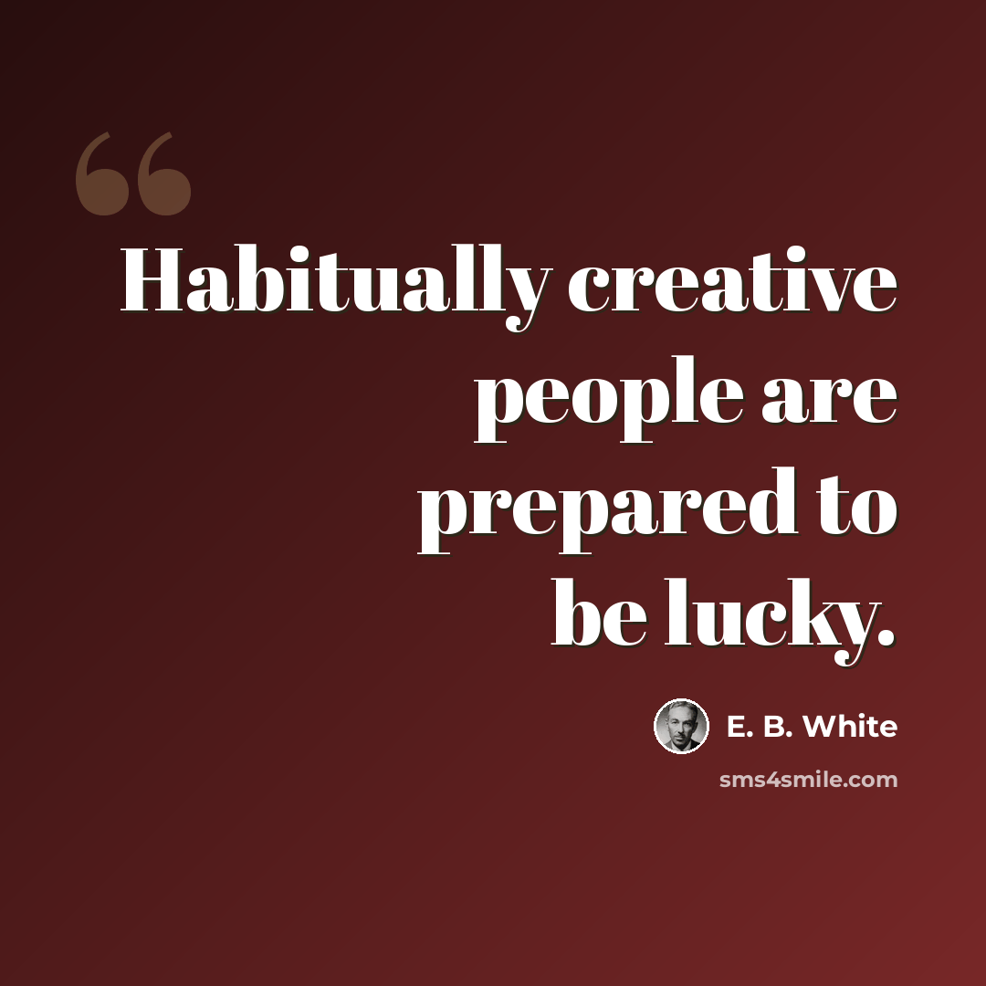 “Habitually creative people are prepared to be lucky.” quote by E. B. White
