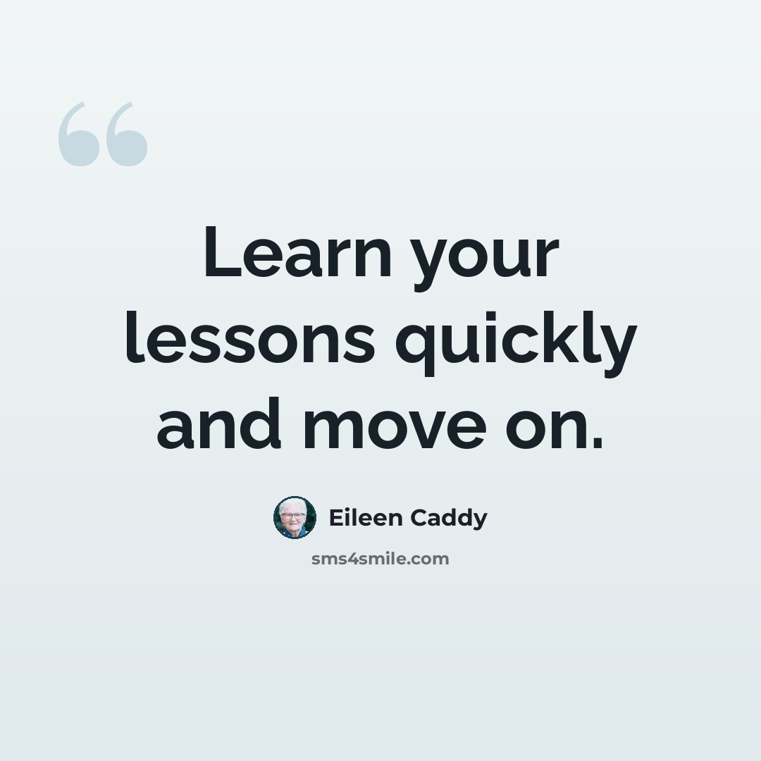“Learn your lessons quickly and move on.” quote by Eileen Caddy