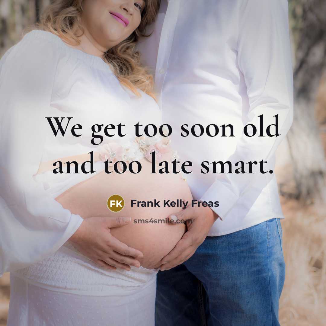 “We get too soon old and too late smart.” quote by Frank Kelly Freas