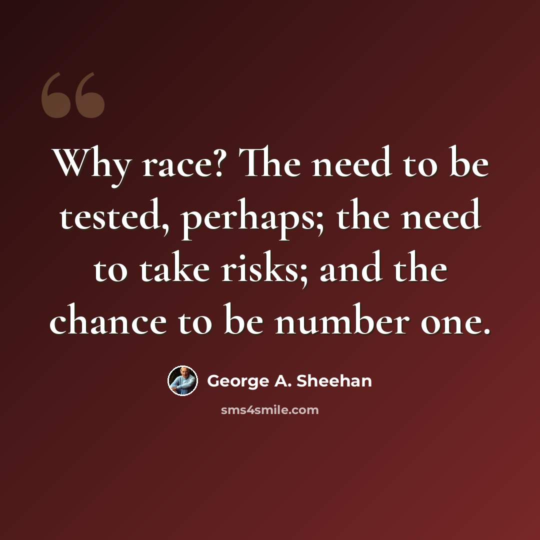 “Why race? The need to be tested, perhaps; the need to take risks; and the chance to be number one.” quote by George A. Sheehan