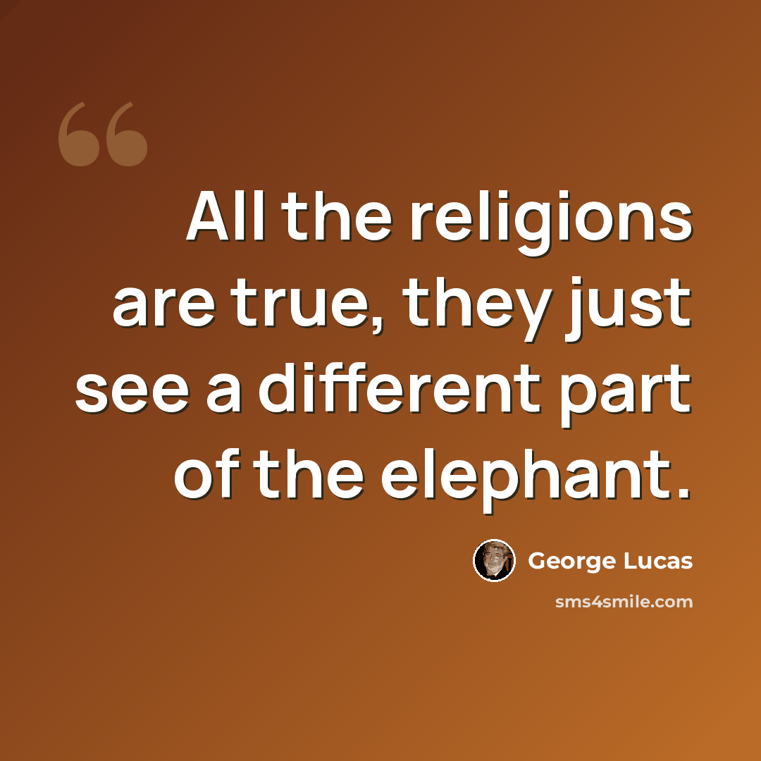 “All the religions are true, they just see a different part of the elephant.” quote by George Lucas