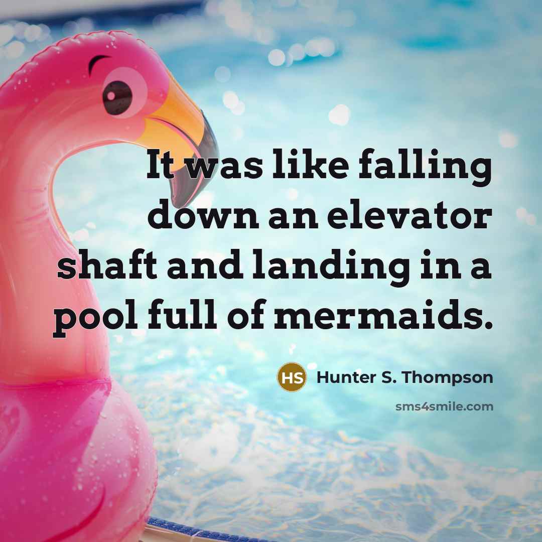 “It was like falling down an elevator shaft and landing in a pool full of mermaids.” quote by Hunter S. Thompson