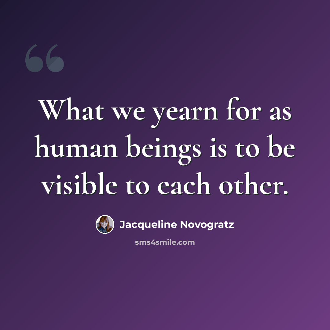 “What we yearn for as human beings is to be visible to each other.” quote by Jacqueline Novogratz