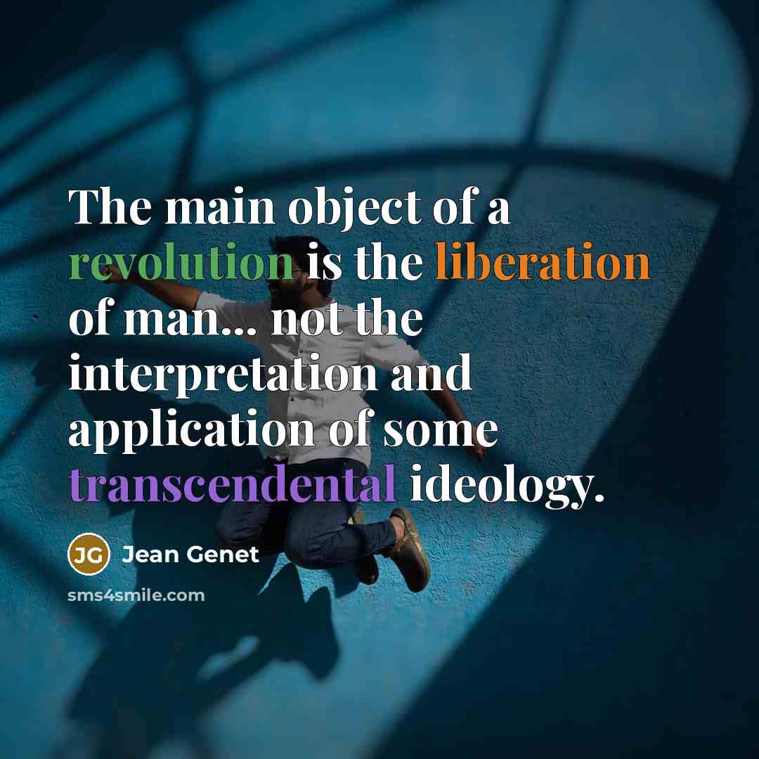 “The main object of a revolution is the liberation of man... not the interpretation and application of some transcendental ideology.” quote by Jean Genet
