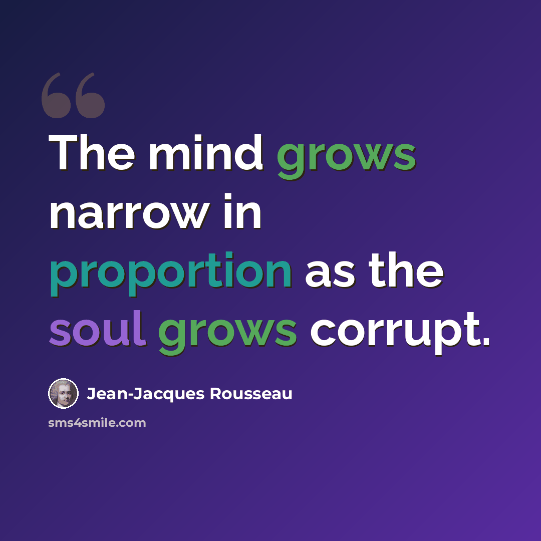 “The mind grows narrow in proportion as the soul grows corrupt.” quote by Jean-Jacques Rousseau