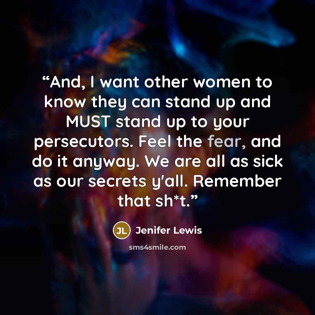 “And, I want other women to know they can stand up and MUST stand up to your persecutors. Feel the fear, and do it anyway. We are all as sick as our secrets y'all. Remember that sh*t.” quote by Jenifer Lewis