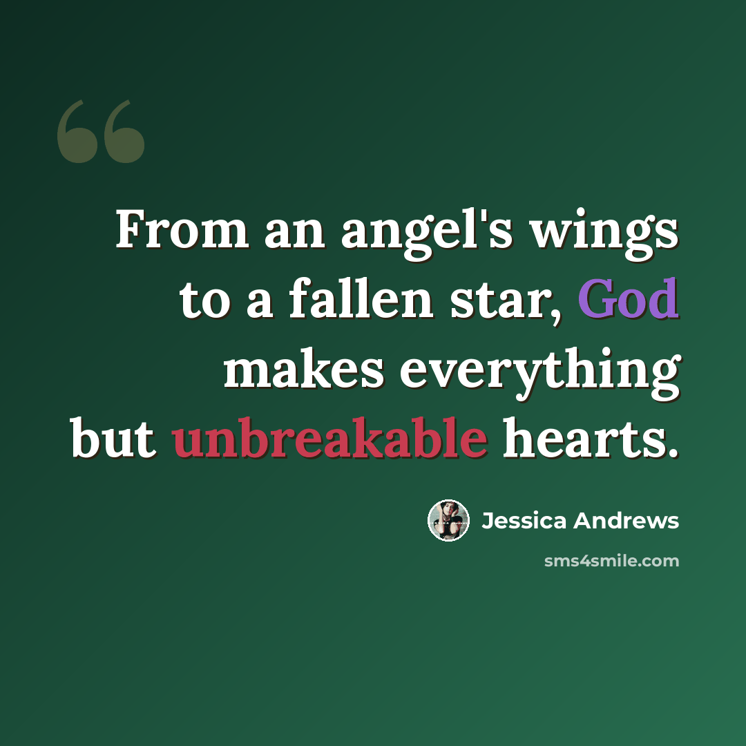 “From an angel's wings to a fallen star, God makes everything but unbreakable hearts.” quote by Jessica Andrews