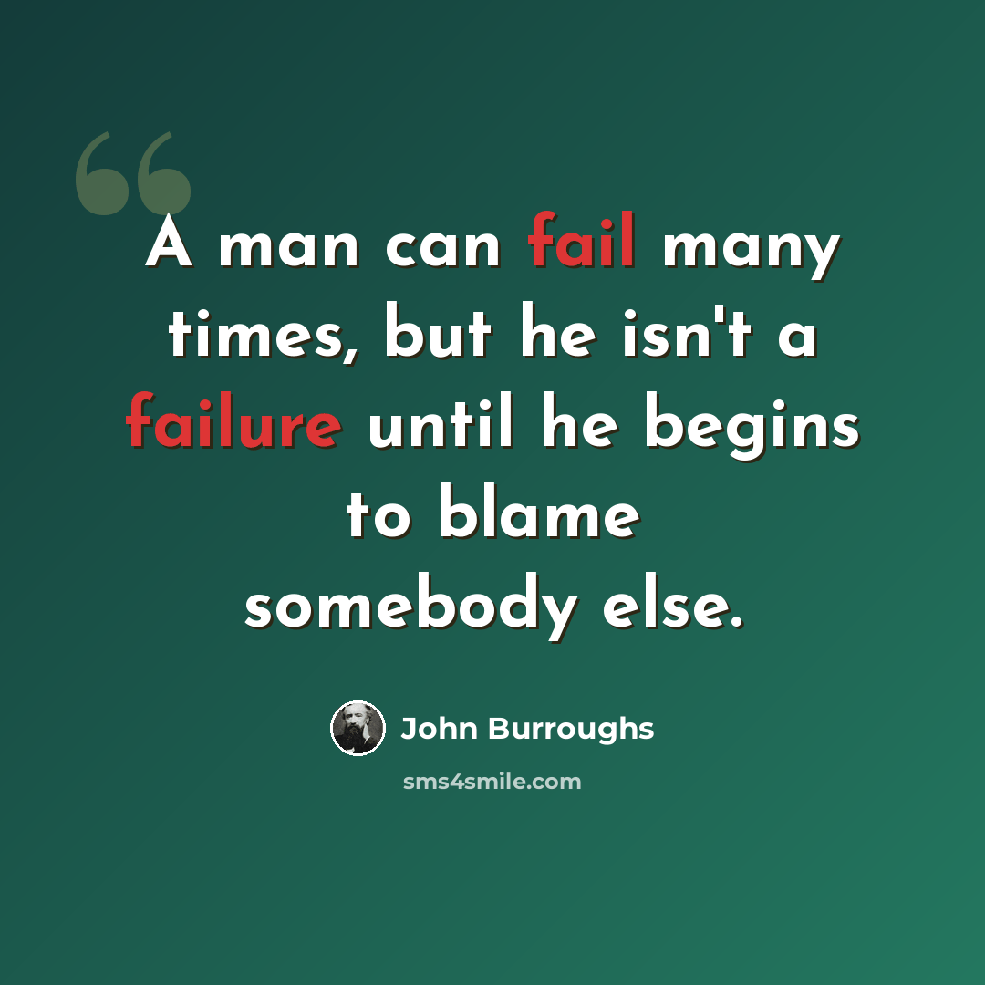 “A man can fail many times, but he isn't a failure until he begins to blame somebody else.” quote by John Burroughs