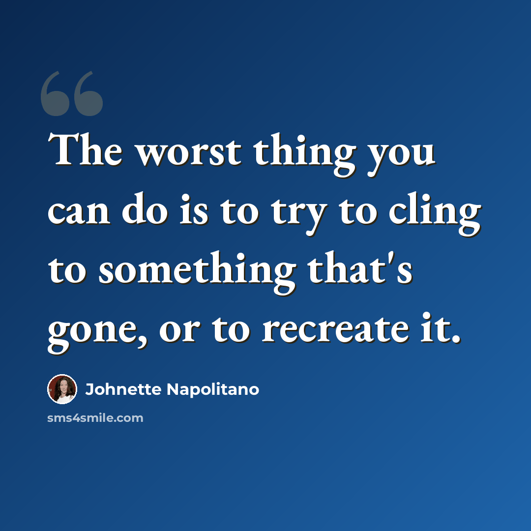 “The worst thing you can do is to try to cling to something that's gone, or to recreate it.” quote by Johnette Napolitano