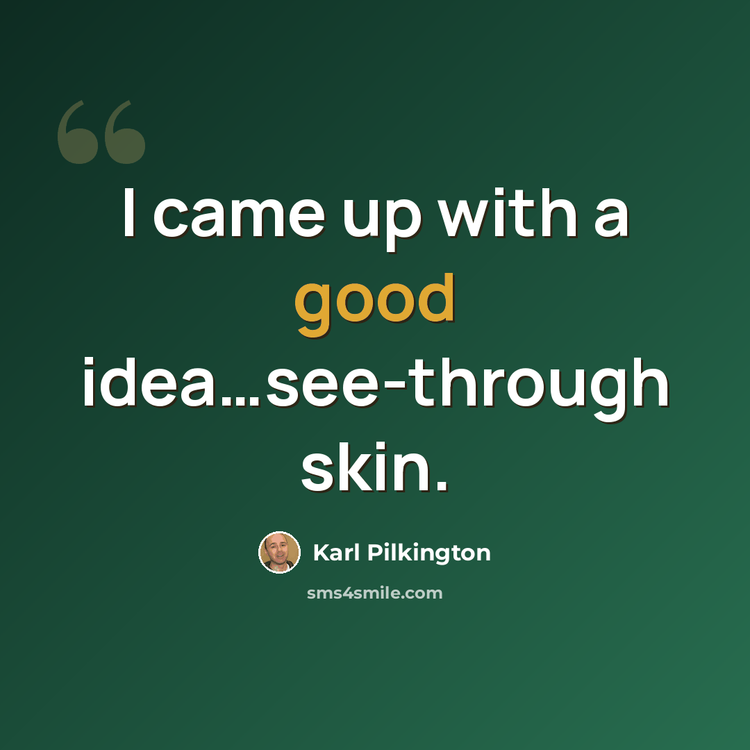 “I came up with a good idea…see-through skin.” quote by Karl Pilkington