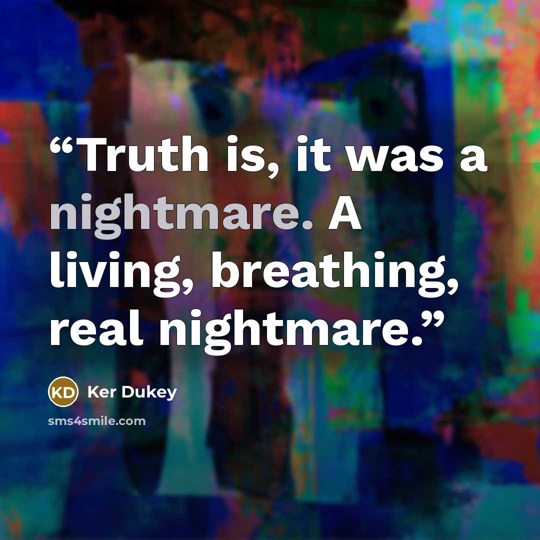 “Truth is, it was a nightmare. A living, breathing, real nightmare.” quote by Ker Dukey