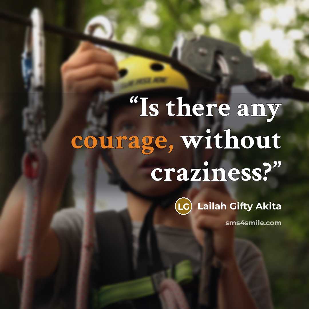 “Is there any courage, without craziness?” quote by Lailah Gifty Akita
