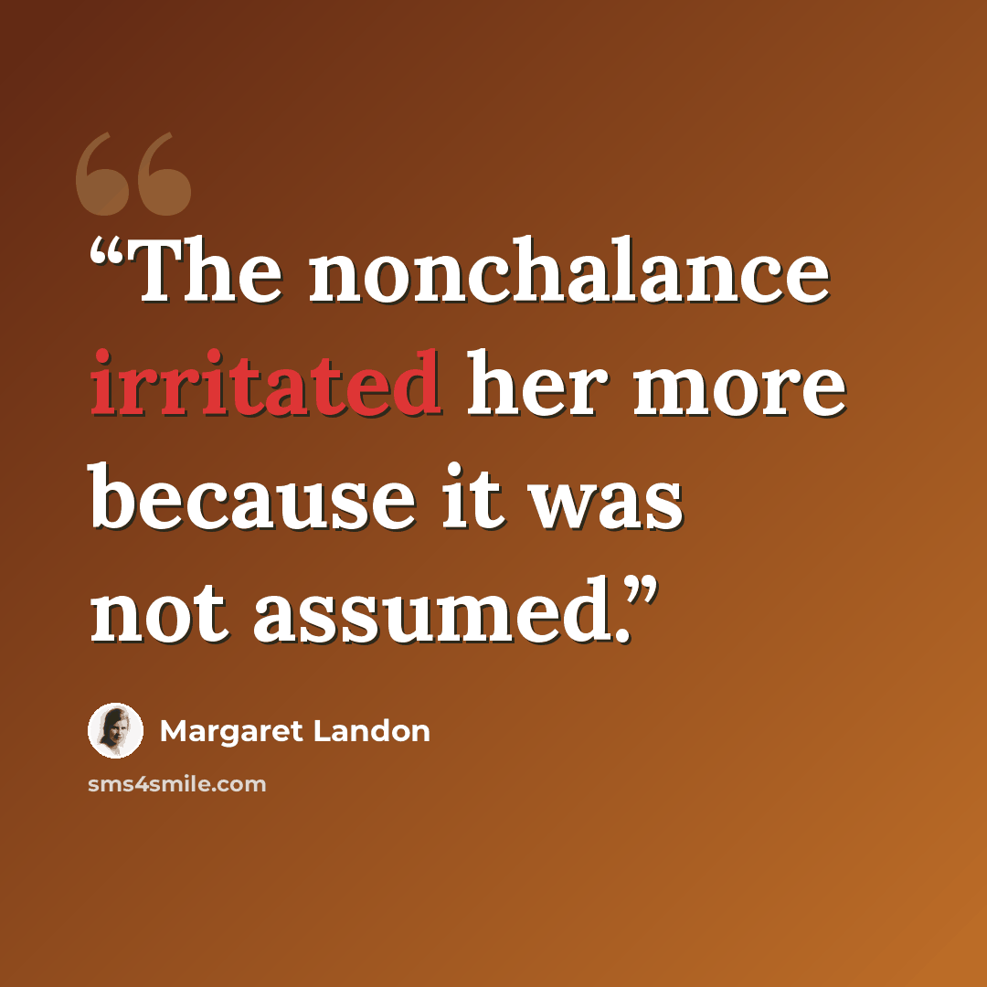 “The nonchalance irritated her more because it was not assumed.” quote by Margaret Landon