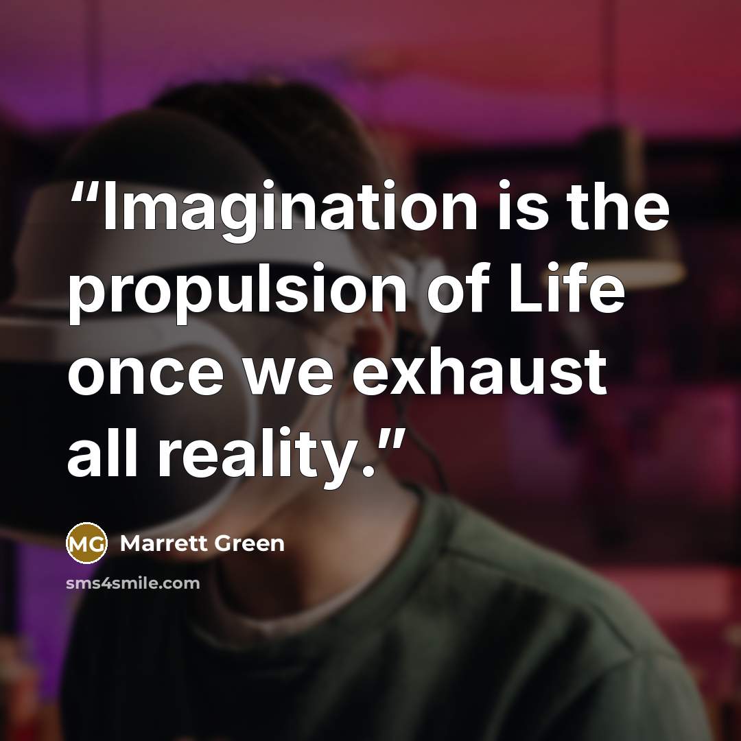 “Imagination is the propulsion of Life once we exhaust all reality.” quote by Marrett Green
