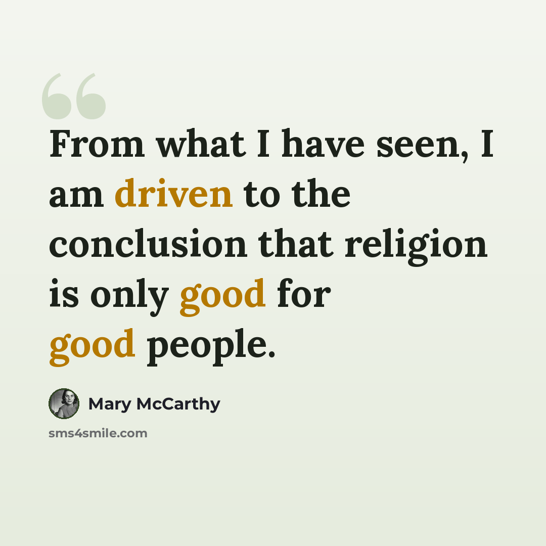 “From what I have seen, I am driven to the conclusion that religion is only good for good people.” quote by Mary McCarthy