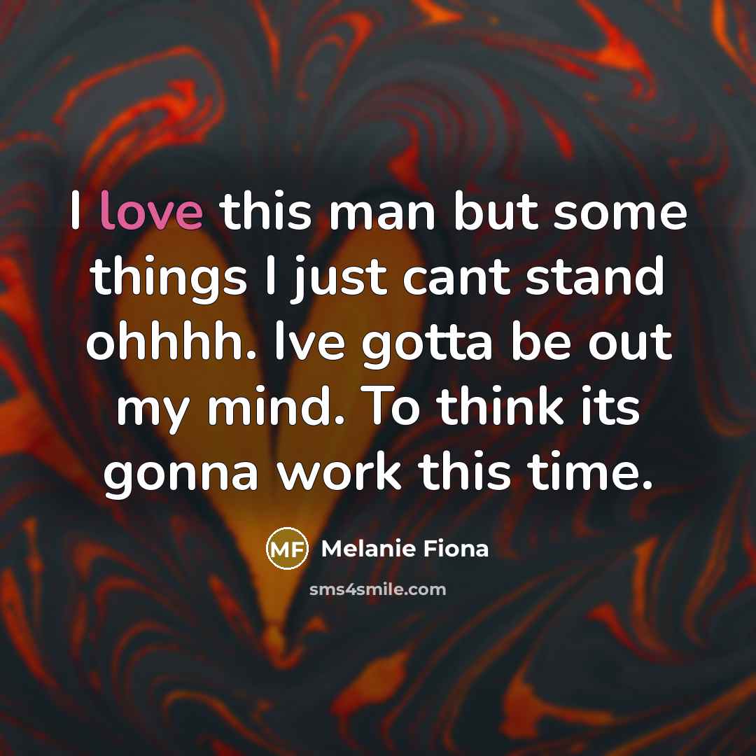 “I love this man but some things I just cant stand ohhhh. Ive gotta be out my mind. To think its gonna work this time.” quote by Melanie Fiona
