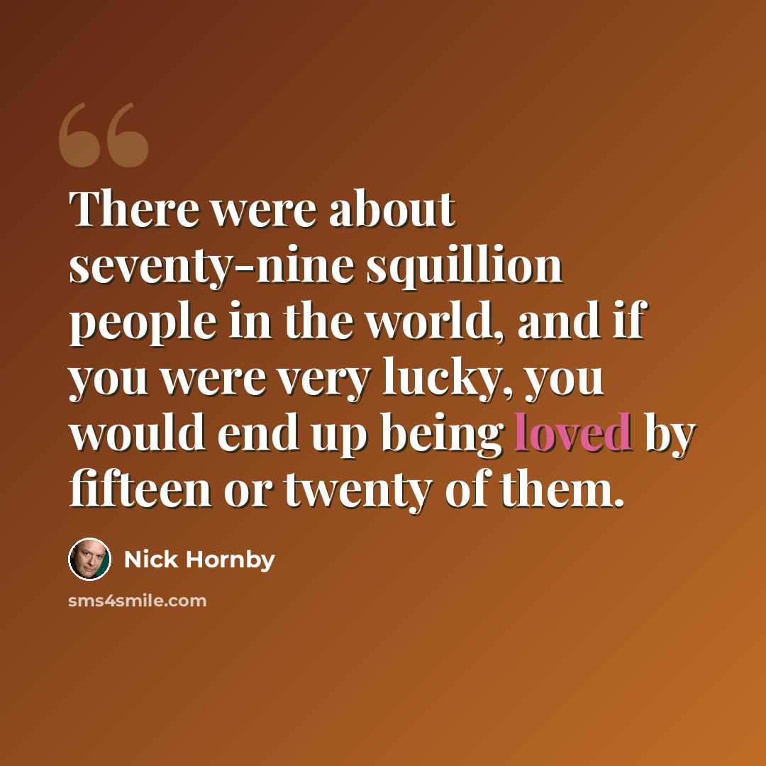 “There were about seventy-nine squillion people in the world, and if you were very lucky, you would end up being loved by fifteen or twenty of them.” quote by Nick Hornby