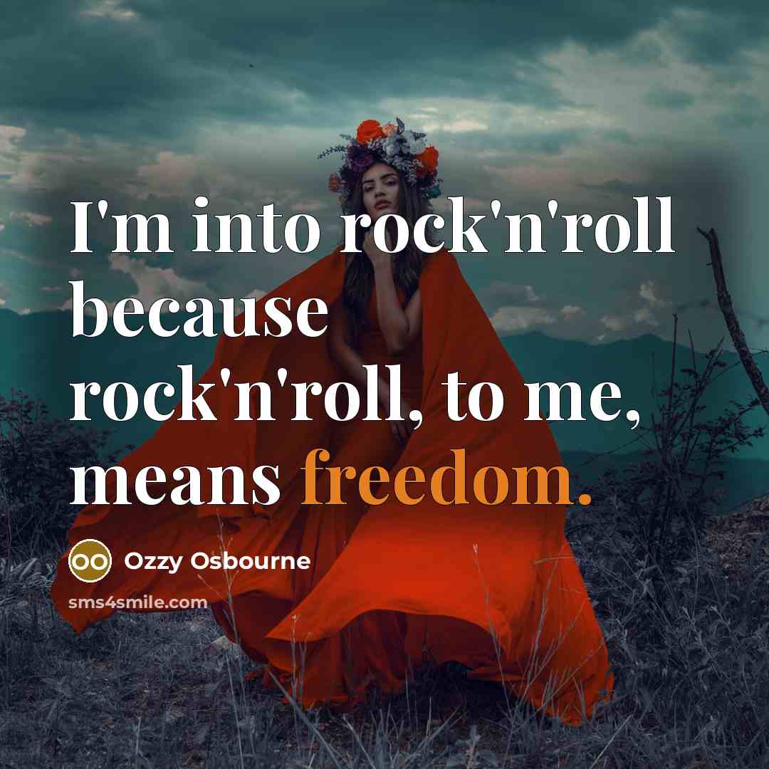 “I'm into rock'n'roll because rock'n'roll, to me, means freedom.” quote by Ozzy Osbourne