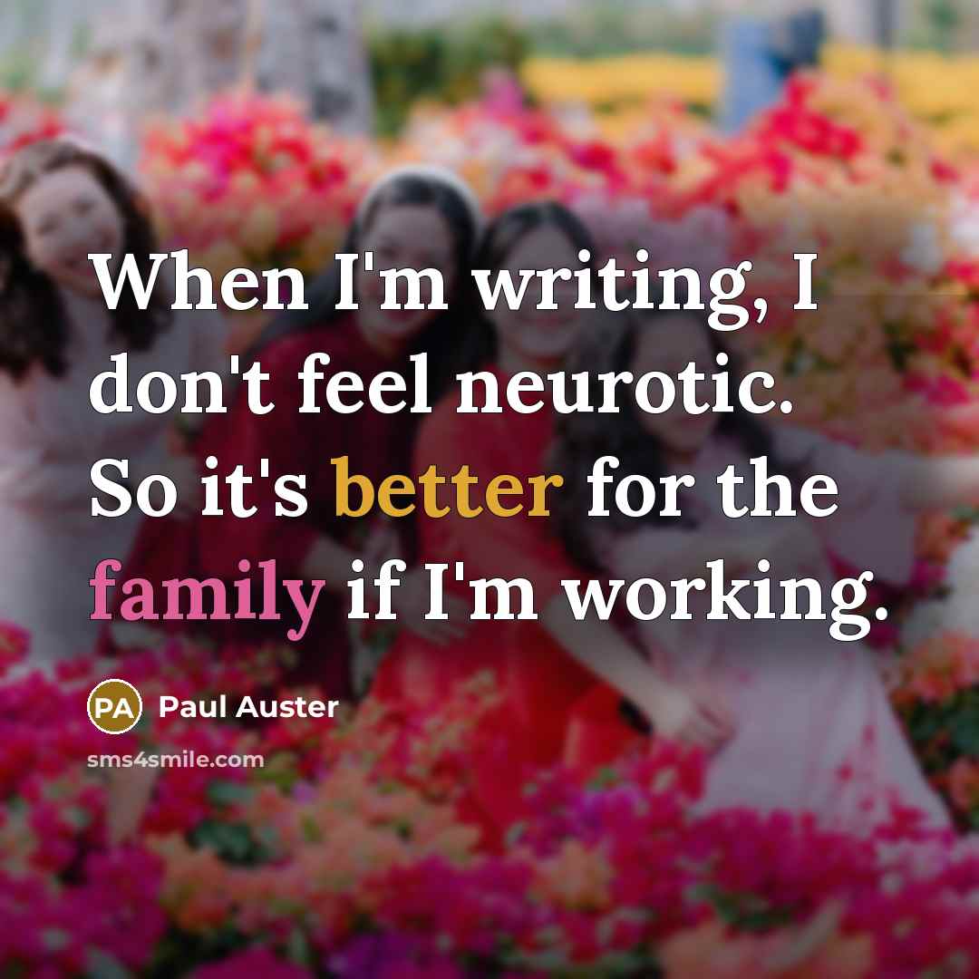 “When I'm writing, I don't feel neurotic. So it's better for the family if I'm working.” quote by Paul Auster