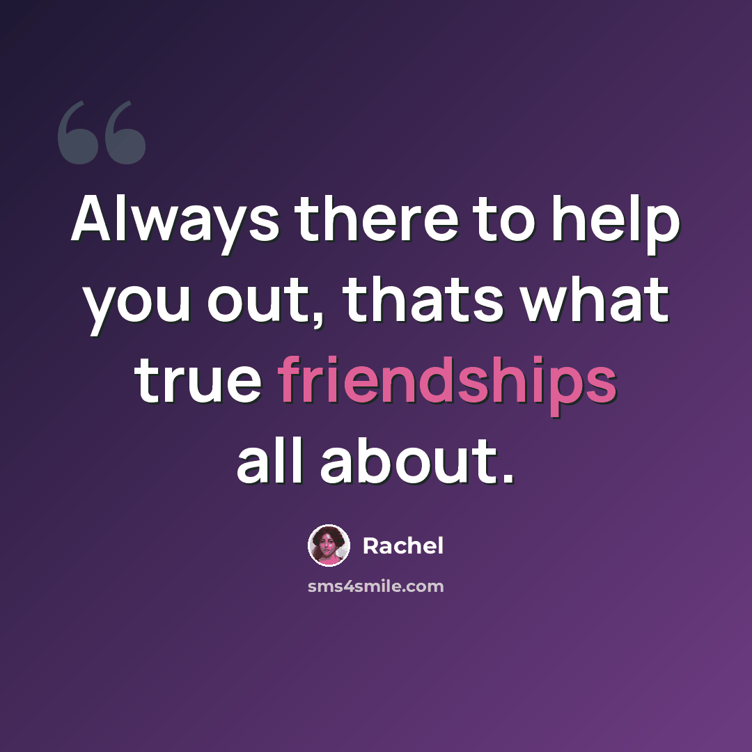 “Always there to help you out, thats what true friendships all about.” quote by Rachel